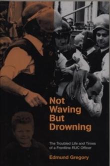 Not Waving But Drowning : The Troubled Life and Times of a Frontline RUC Officer