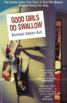 Good Girls Do Swallow : The Darkly Comic True Story of How One Woman Stopped Hating Her Body