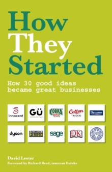 How They Started : How 30 good ideas became great businesses