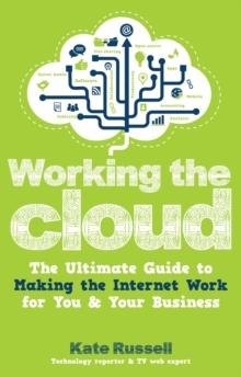 Working the Cloud : The ultimate guide to making the Internet work for you and your business