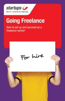 Startups: Going Freelance : How to set up and succeed as a freelance worker