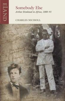 Somebody Else : Arthur Rimbaud in Africa, 1880-91