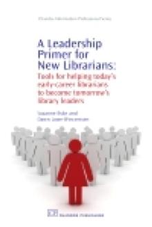 A Leadership Primer for New Librarians : Tools for Helping Today's Early-Career Librarians Become Tomorrow's Library Leaders