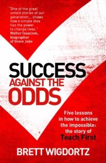 Success Against the Odds : Five Lessons in How To Achieve the Impossible: The Story of Teach First