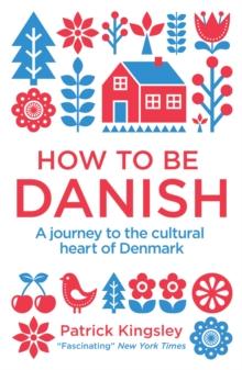 How to be Danish : A Journey to the Cultural Heart of Denmark