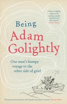 Being Adam Golightly : One man's bumpy voyage to the other side of grief