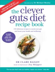 The Clever Guts Diet Recipe Book : 150 delicious recipes to mend your gut and boost your health and wellbeing