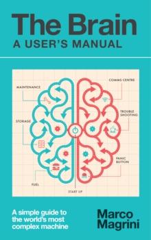 The Brain: A User's Manual : A simple guide to the world's most complex machine