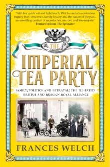 The Imperial Tea Party : Family, politics and betrayal - the ill-fated British and Russian royal alliance