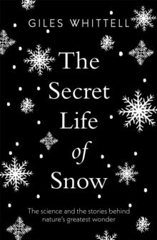 The Secret Life of Snow : The science and the stories behind nature's greatest wonder