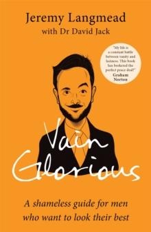 Vain Glorious : A shameless guide for men who want to look their best