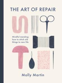 The Art of Repair : Mindful mending: how to stitch old things to new life