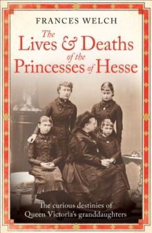 The Lives and Deaths of the Princesses of Hesse : The curious destinies of Queen Victoria's granddaughters