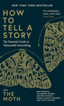 How to Tell a Story : The Essential Guide to Memorable Storytelling from The Moth