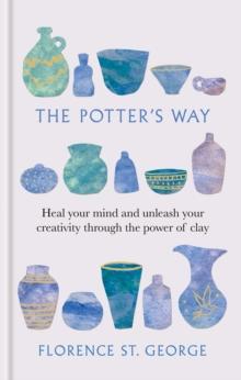 The Potter's Way : Heal your mind and unleash your creativity through the power of clay