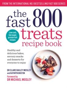 The Fast 800 Treats Recipe Book : Healthy and delicious bakes, savoury snacks and desserts for everyone to enjoy