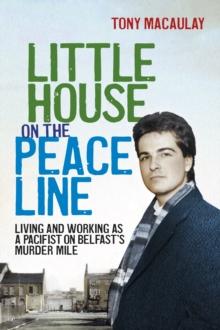 Little House on the Peace Line : Living and working as a pacifist on Belfast's Murder Mile