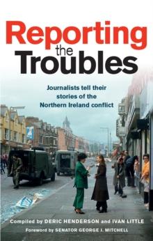 Reporting the Troubles 1 : Journalists Tell Their Stories of the Northern Ireland Conflict