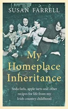 My Homeplace Inheritance : Recipes for Life from My Irish Country Childhood