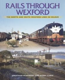 Rails Through Wexford : The North and South Wexford Lines in Colour