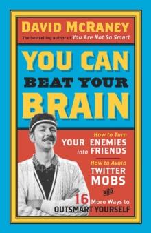 You Can Beat Your Brain : How to Turn Your Enemies Into Friends, How to Make Better Decisions, and Other Ways to Be Less Dumb