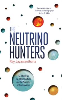 The Neutrino Hunters : The Chase for the Ghost Particle and the Secrets of the Universe