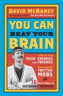 You Can Beat Your Brain : How to Turn Your Enemies Into Friends, How to Make Better Decisions, and Other Ways to Be Less Dumb