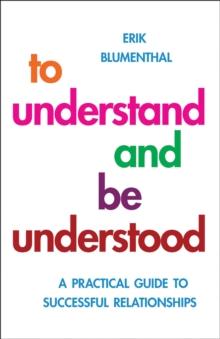 To Understand and be Understood : A Practical Guide to Successful Relationships