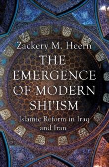 The Emergence of Modern Shi'ism : Islamic Reform in Iraq and Iran