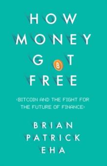 How Money Got Free : Bitcoin and the Fight for the Future of Finance