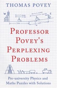 Professor Povey's Perplexing Problems : Pre-University Physics And Maths Puzzles With Solutions