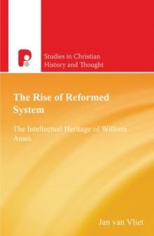 The Rise of Reformed System : The Intellectual Heritage of William Ames