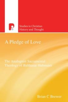 A Pledge of Love : Balthasar Hubmaier and Anabaptist Sacramentalism