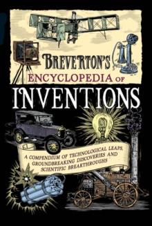 Breverton's Encyclopedia of Inventions : A Compendium of Technological Leaps, Groundbreaking Discoveries and Scientific Breakthroughs that Changed the World