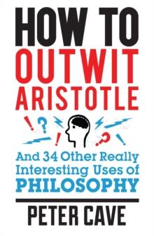 How to Outwit Aristotle : And 34 Other Really Interesting Uses of Philosophy