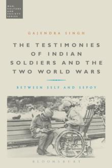 The Testimonies of Indian Soldiers and the Two World Wars : Between Self and Sepoy