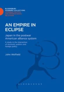 An Empire in Eclipse : Japan in the Post-War American Alliance System: a Study in the Interraction of Domestic Politics and Foreign Policy