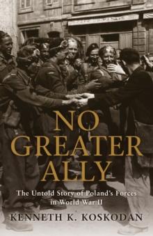 No Greater Ally : The Untold Story of Poland s Forces in World War II