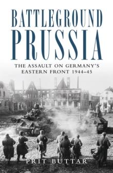 Battleground Prussia : The Assault on Germany's Eastern Front 1944 45