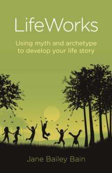 LifeWorks : Using Myth and Archetype to Develop your Life Story