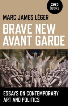 Brave New Avant Garde : Essays on Contemporary Art and Politics