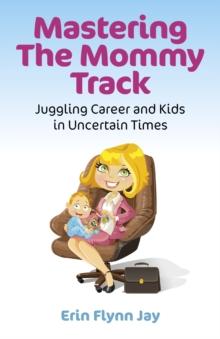 Mastering the Mommy Track : Juggling Career and Kids In Uncertain Times