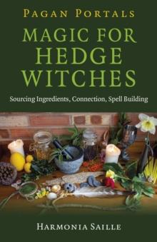 Pagan Portals - Magic for Hedge Witches : Sourcing Ingredients, Connection, Spell Building