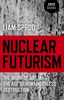 Nuclear Futurism : The Work of Art in The Age of Remainderless Destruction