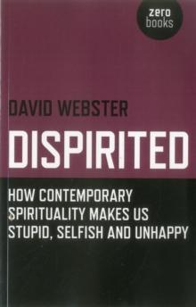 Dispirited : How Contemporary Spirituality Makes Us Stupid, Selfish and Unhappy