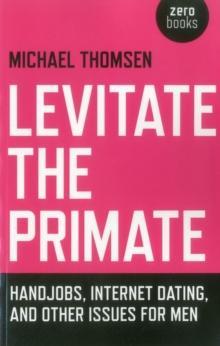 Levitate the Primate : Handjobs, Internet Dating, and Other Issues for Men