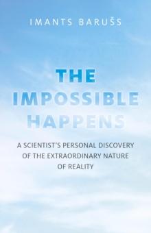 Impossible Happens : A Scientist's Personal Discovery of the Extraordinary Nature of Reality