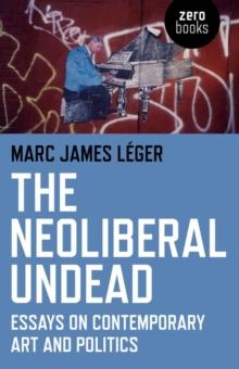 The Neoliberal Undead : Essays on Contemporary Art and Politics