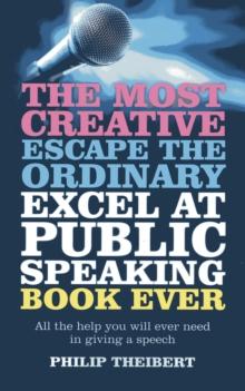 Most Creative, Escape the Ordinary, Excel at Public Speaking Book Ever : All The Help You Will Ever Need In Giving A Speech