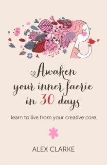 Awaken Your Inner Faerie In 30 Days : Learn to Live From Your Creative Core